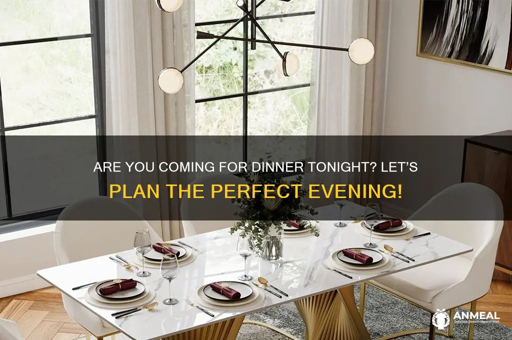 are you come dinner tonight