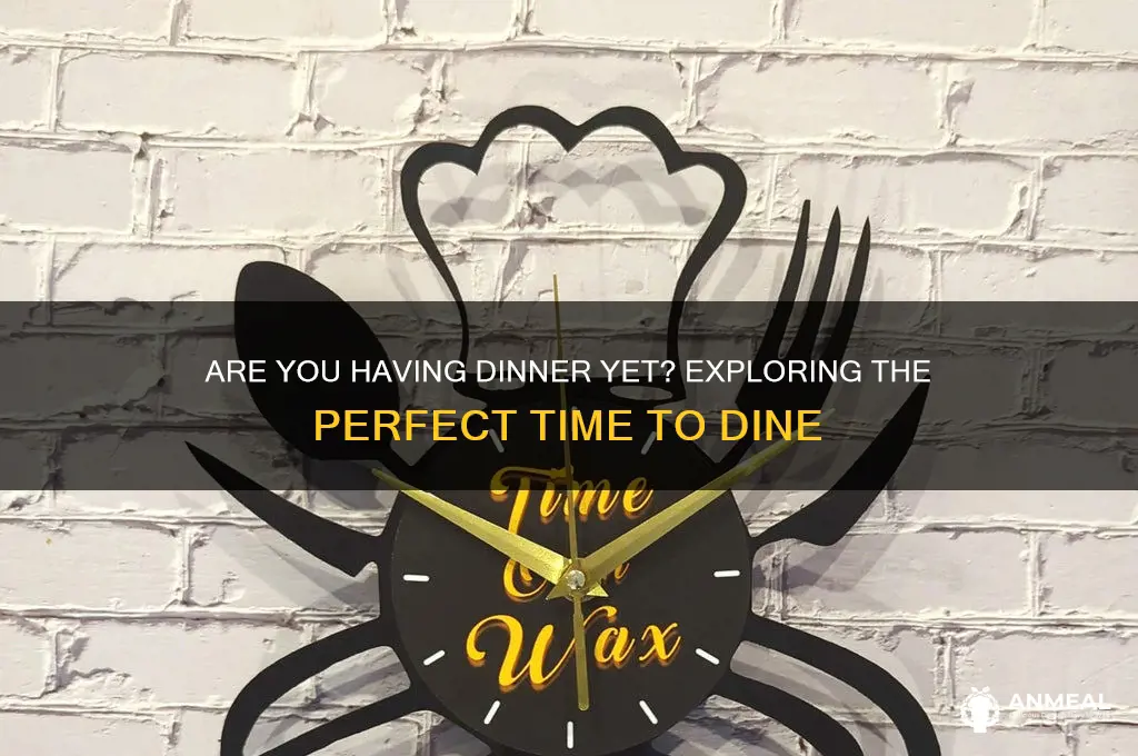 are you having dinner yet