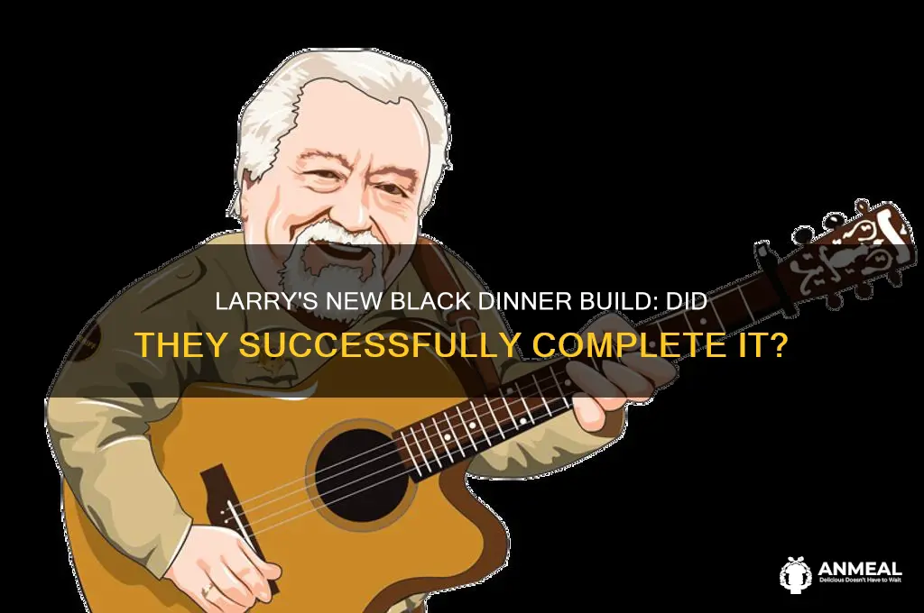 did they get larrys black new dinner build
