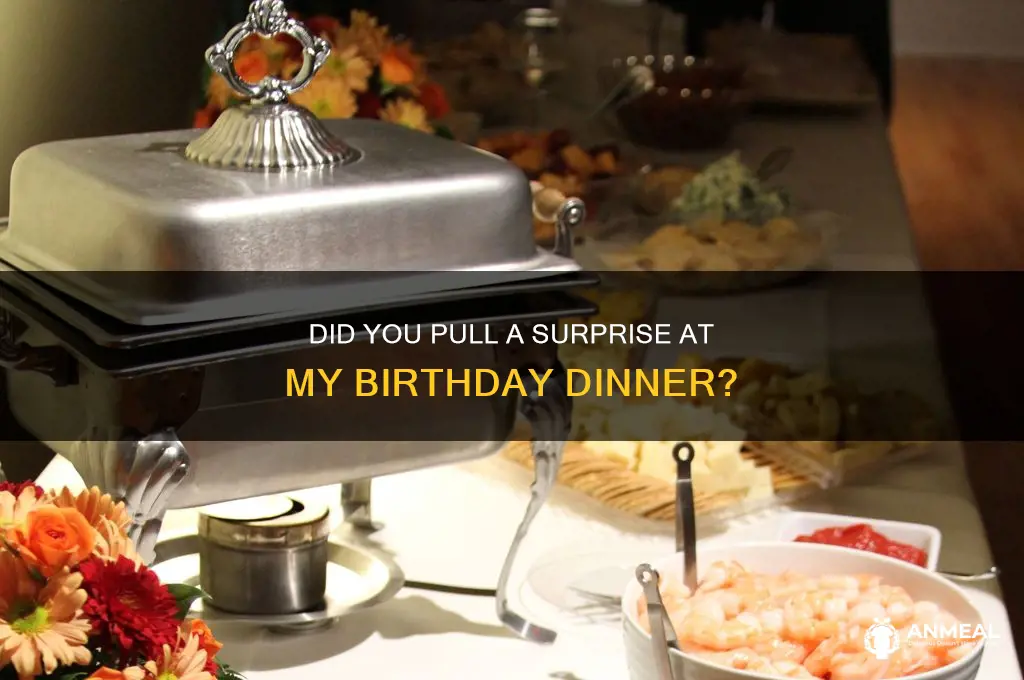did you do something at my birthday dinner