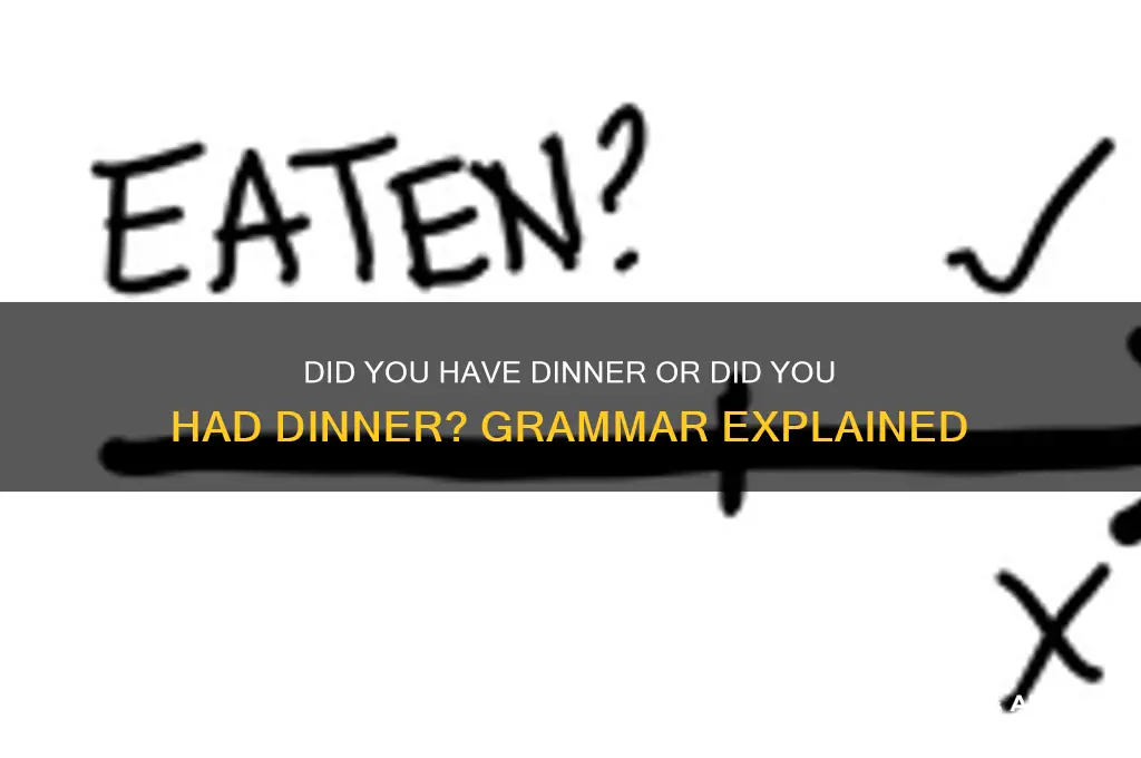 did you have dinner or did you had dinner