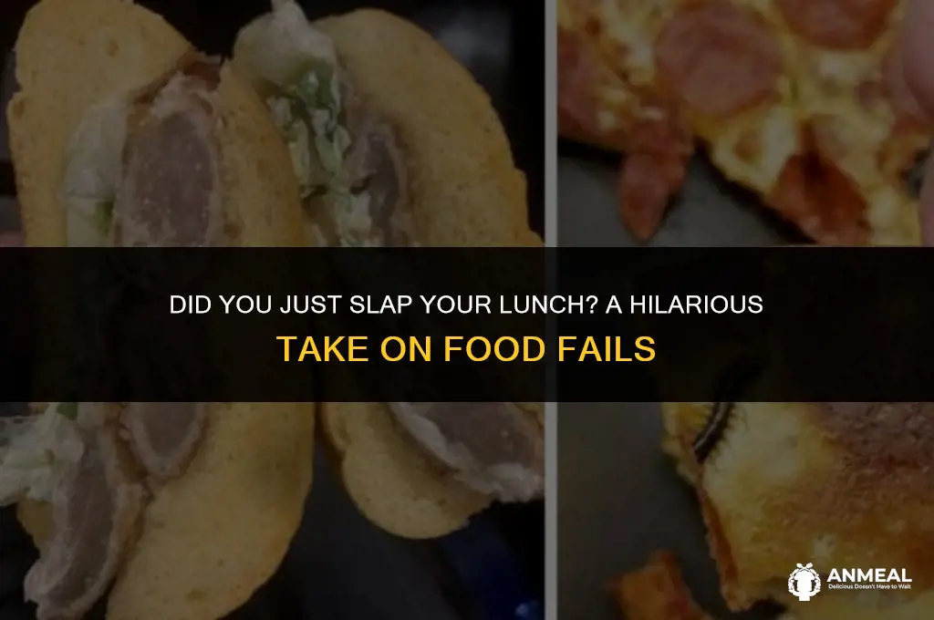 did you just slap your lunch
