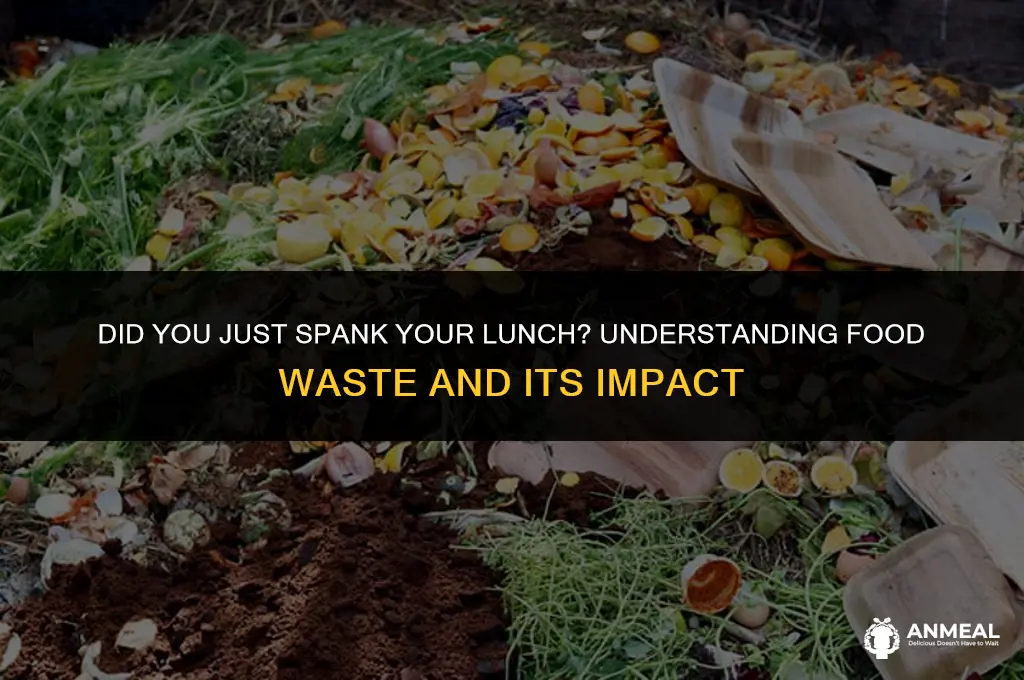 did you just spank your lunch