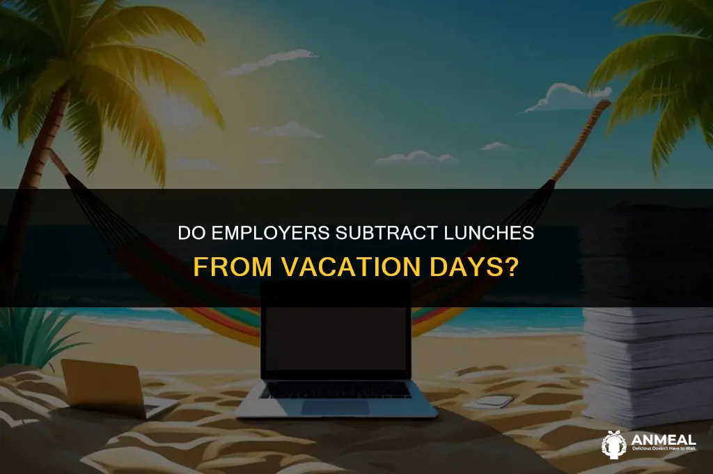 do employeers subtract lunches from vacation days