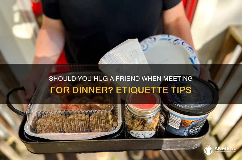 do i hug a friend if meeting for dinner