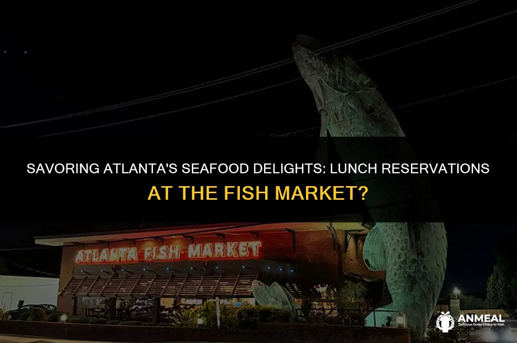 do i need lunch reservations for the atlanta fish market