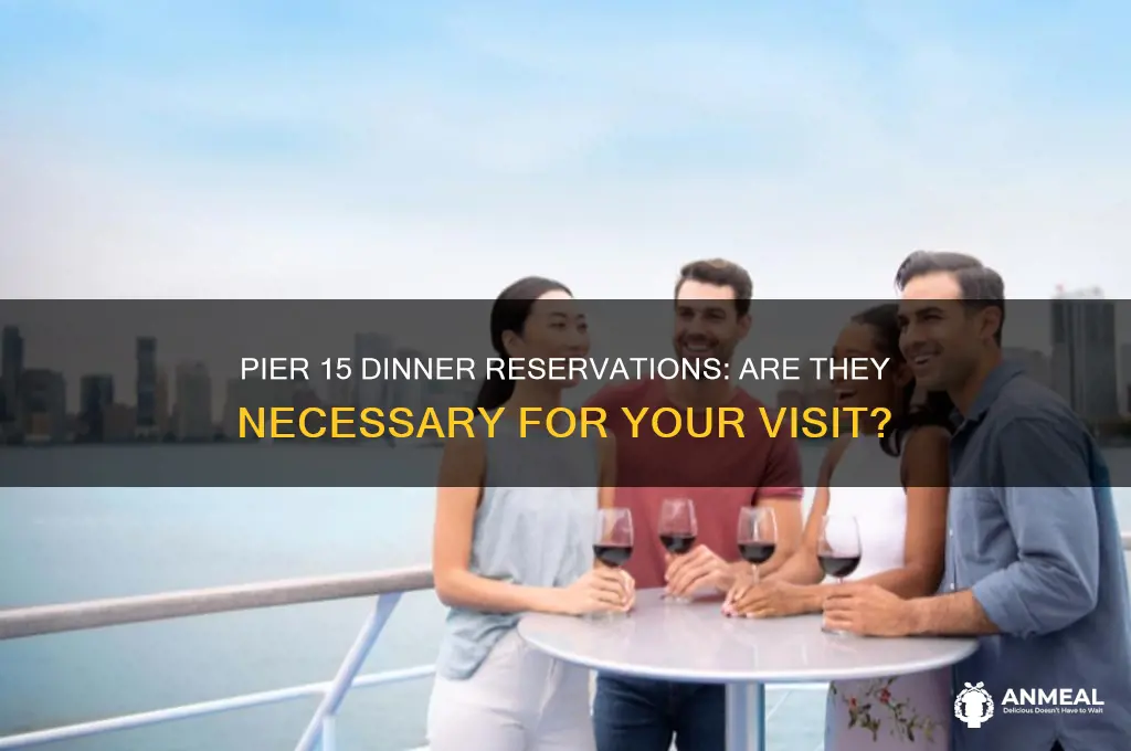 do you need reservations at pier 15 for dinner