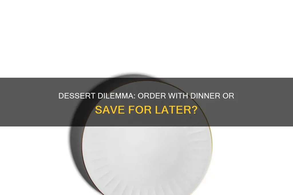 do you order dessert woth dinner or later