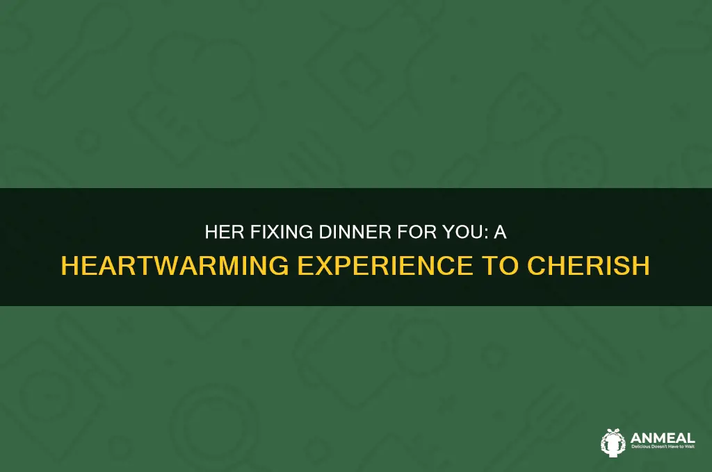 have you experienced her fixing dinner for you