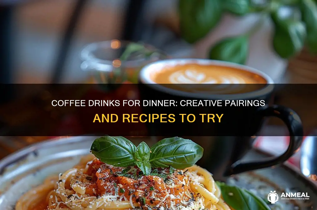 how about coffee drinks dinner