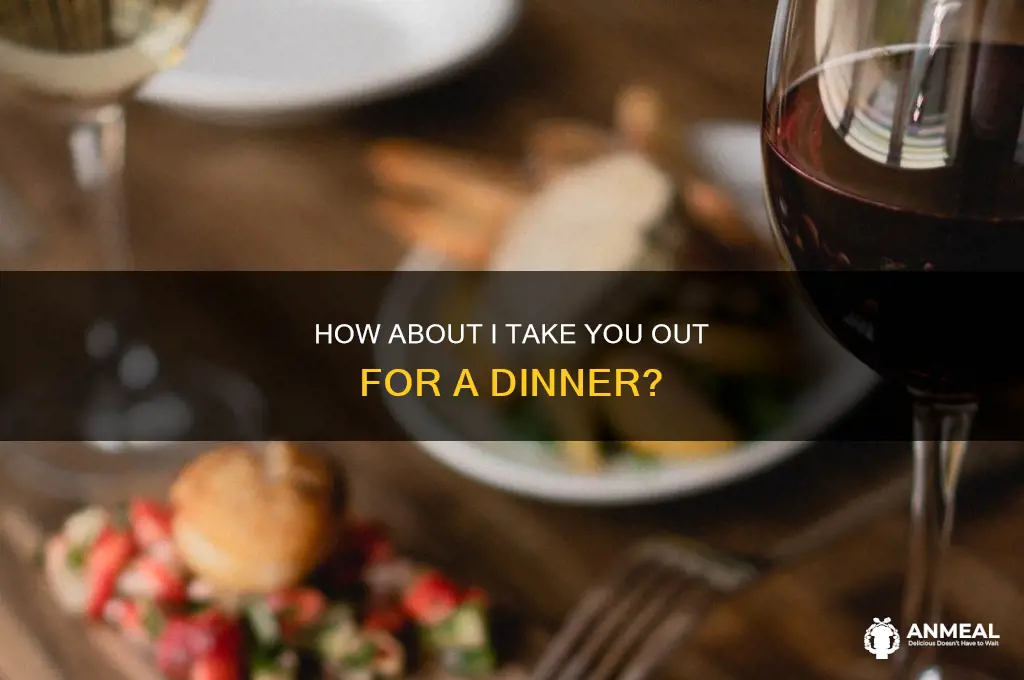 how about i take you out for a dinner
