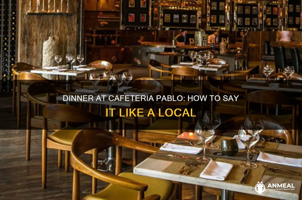 how do you say dinner in cafeteria pablo