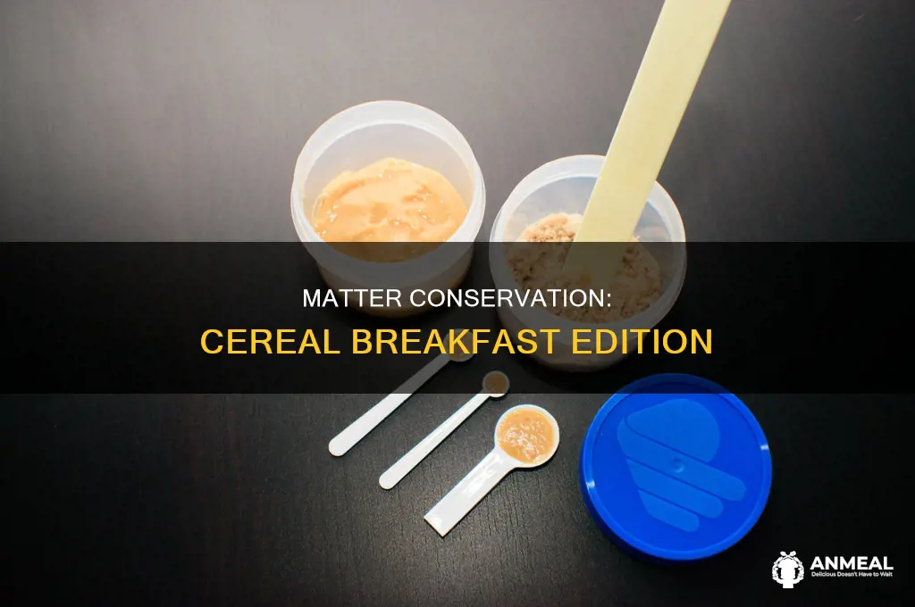 how does conservation of matter apply to cereal at breakfast