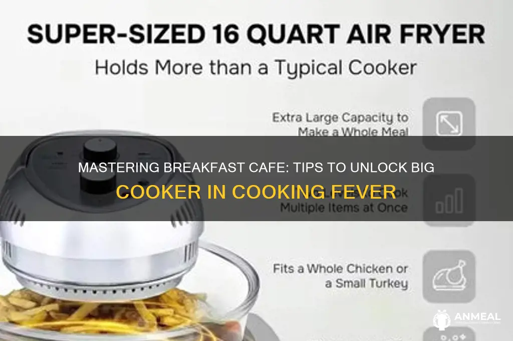 how to get the breakfast cafe cooking fever big cooker