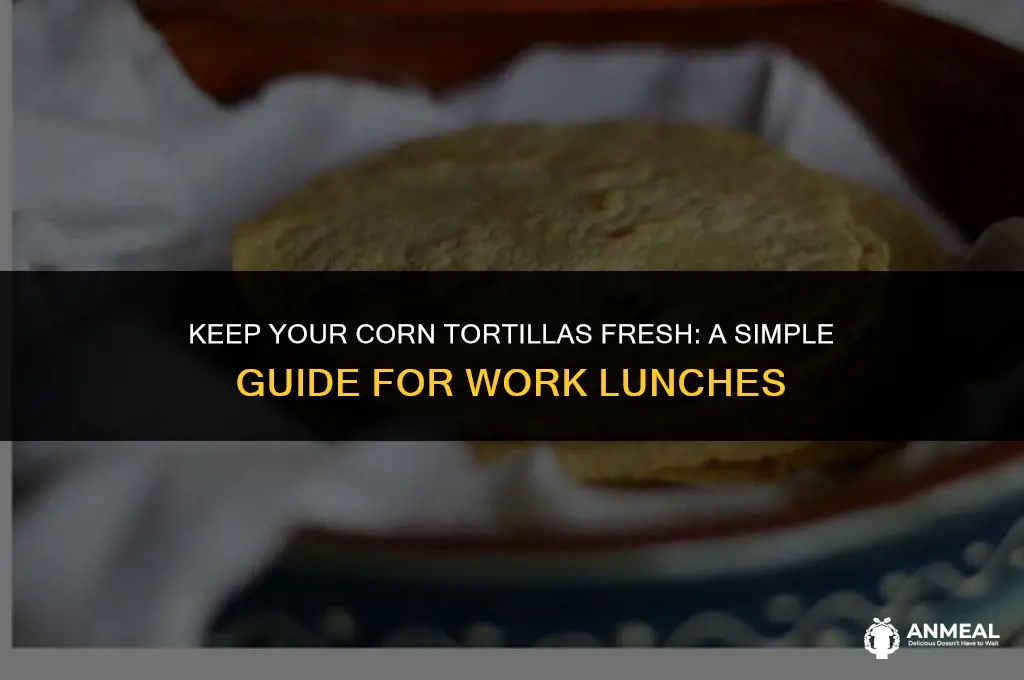 how to keep corn tortillas fresh for lunch at work