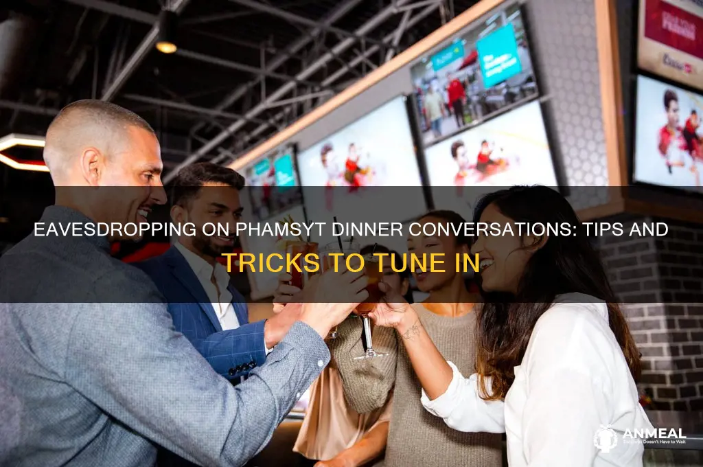 how to listen in to phamsyt dinner conversation