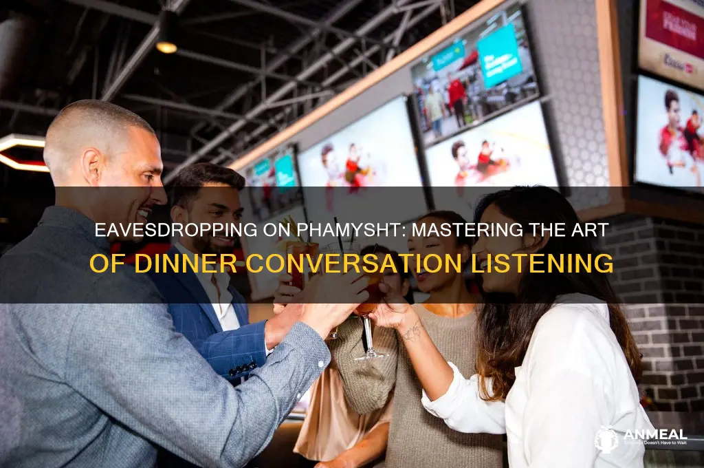 how to listen in to phamysht dinner conversation