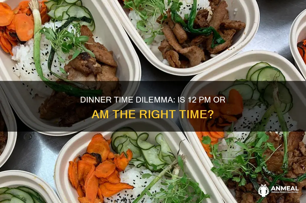 is 12 dinner time pm or am