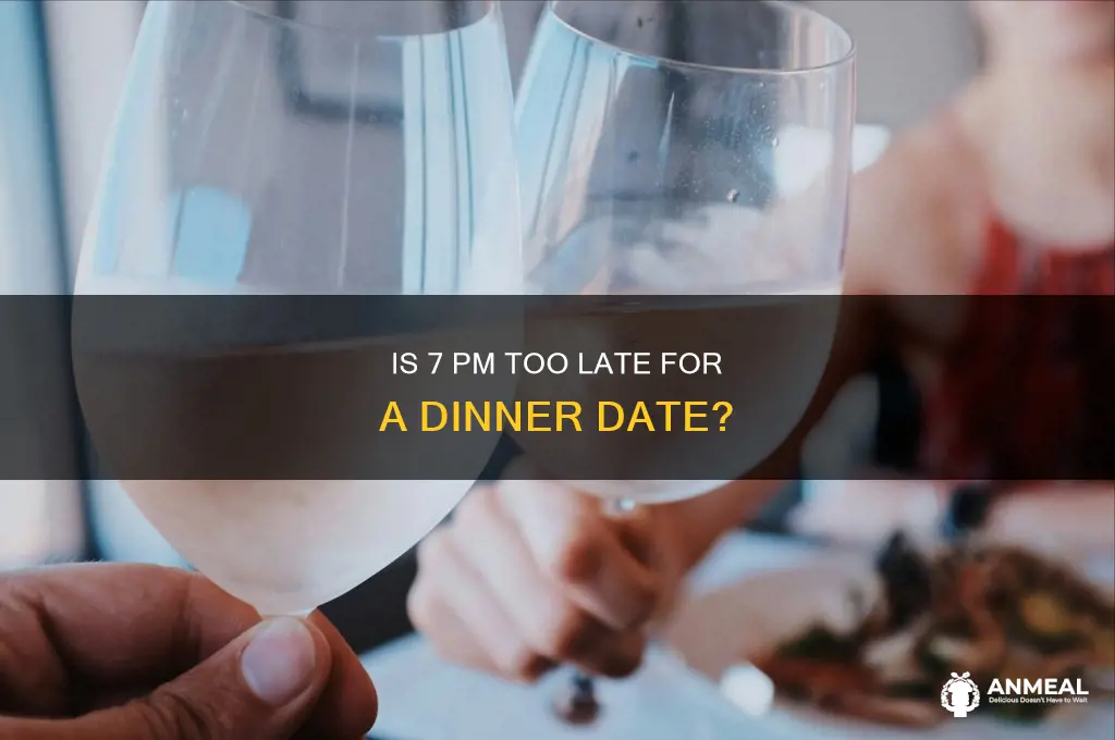 is 7 p m too late for a dinner date