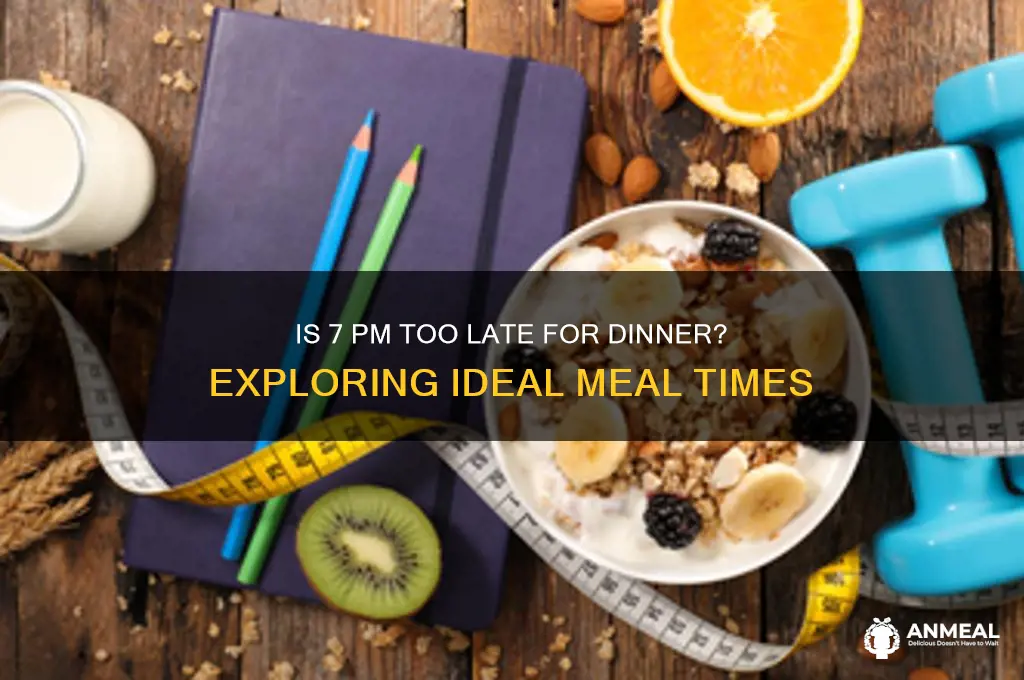 is 7 too late for dinner
