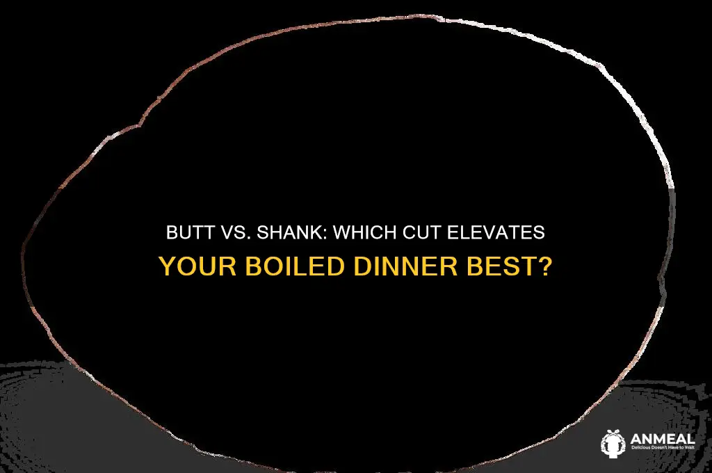 is butt portion or shank better for boiled dinner