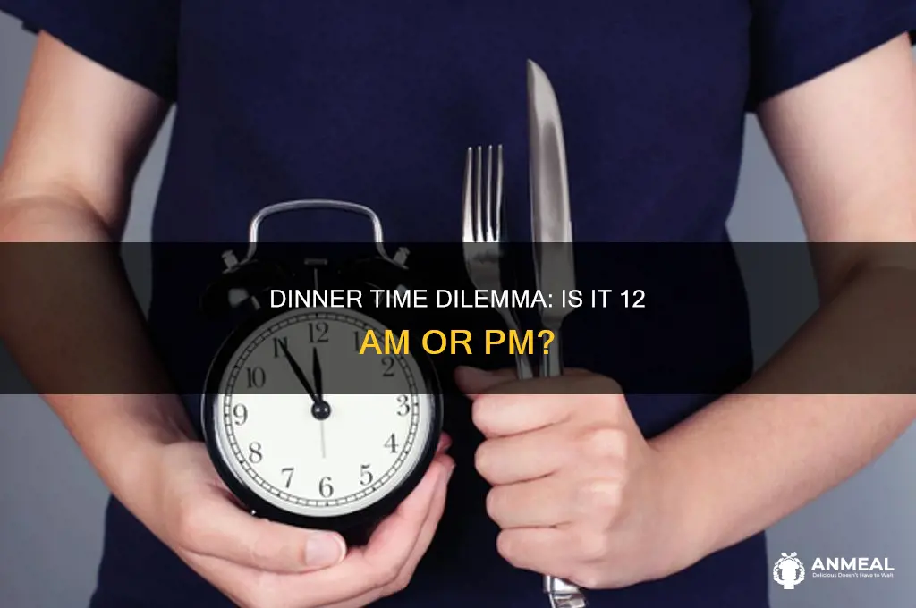 is dinner 12 am or pm