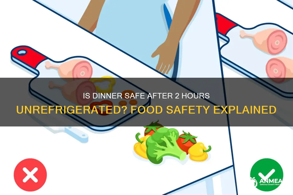 is dinner okay after being left out for 2 hours
