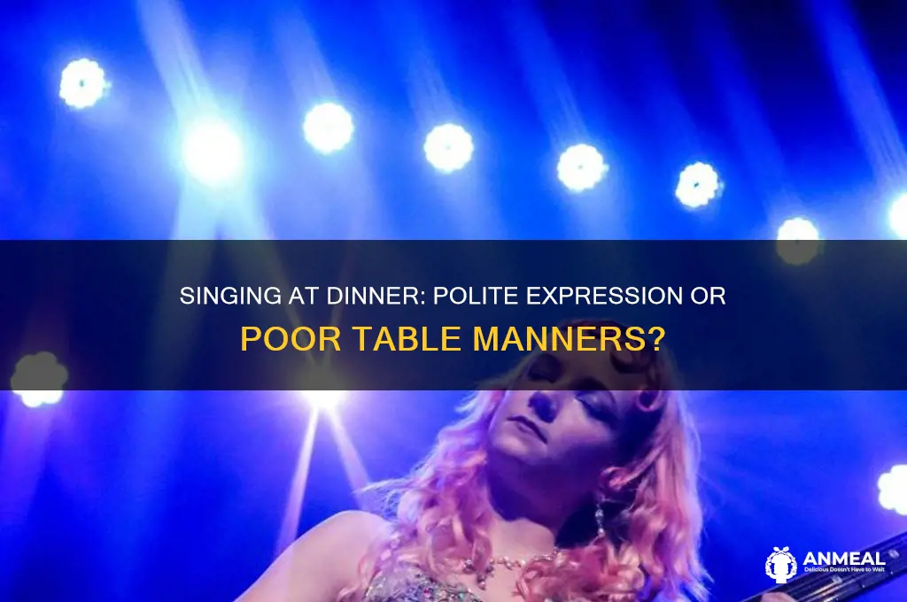 is it bad manners to sing at the dinner table