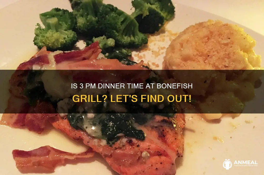 is it dinner at bonefish grill at 3