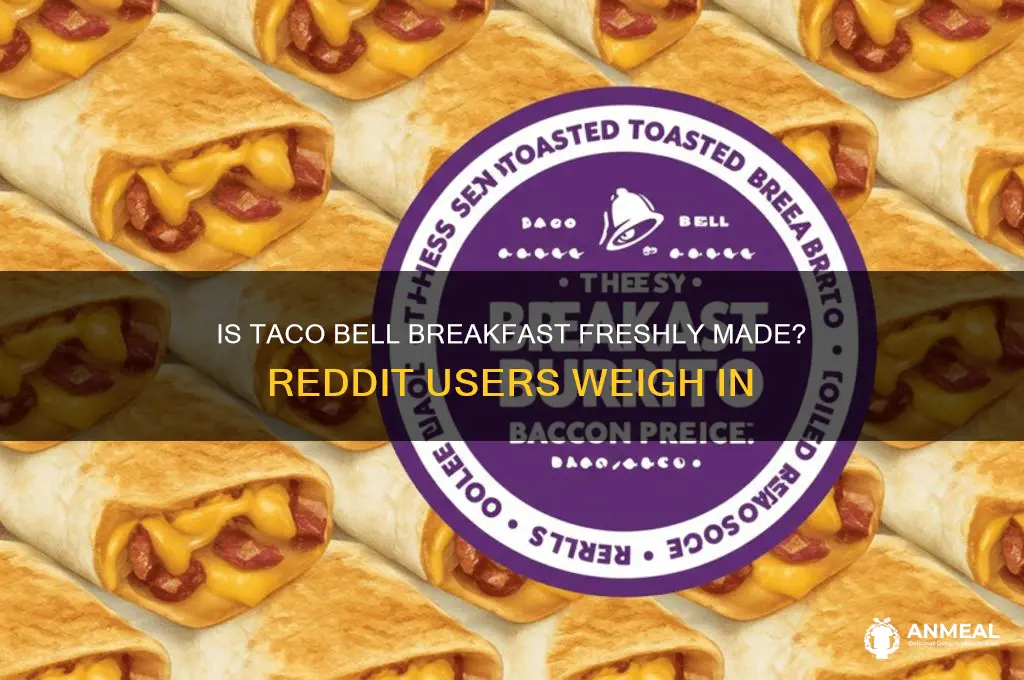 is taco bell breakfast freshly made redddit