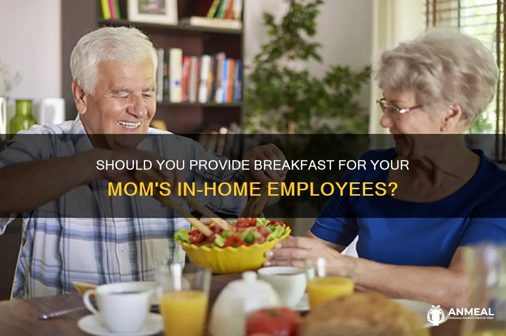 should i give breakfast to my moms in home employees