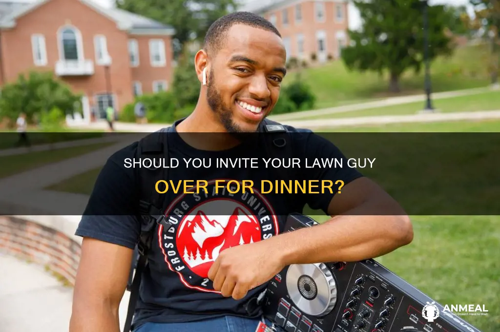 should i invite my lawn guy over for dinner