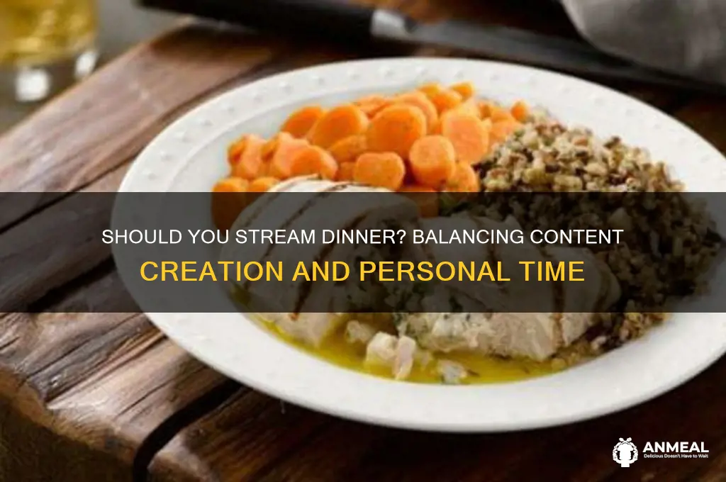 should i leave my stream on during dinner