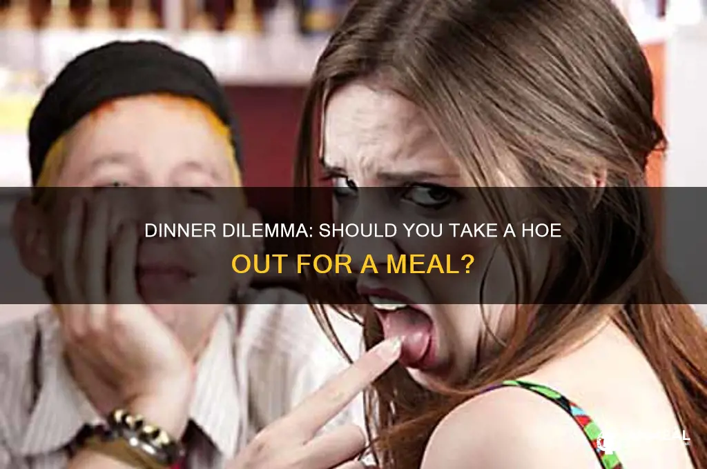 should you take a hoe out for dinner