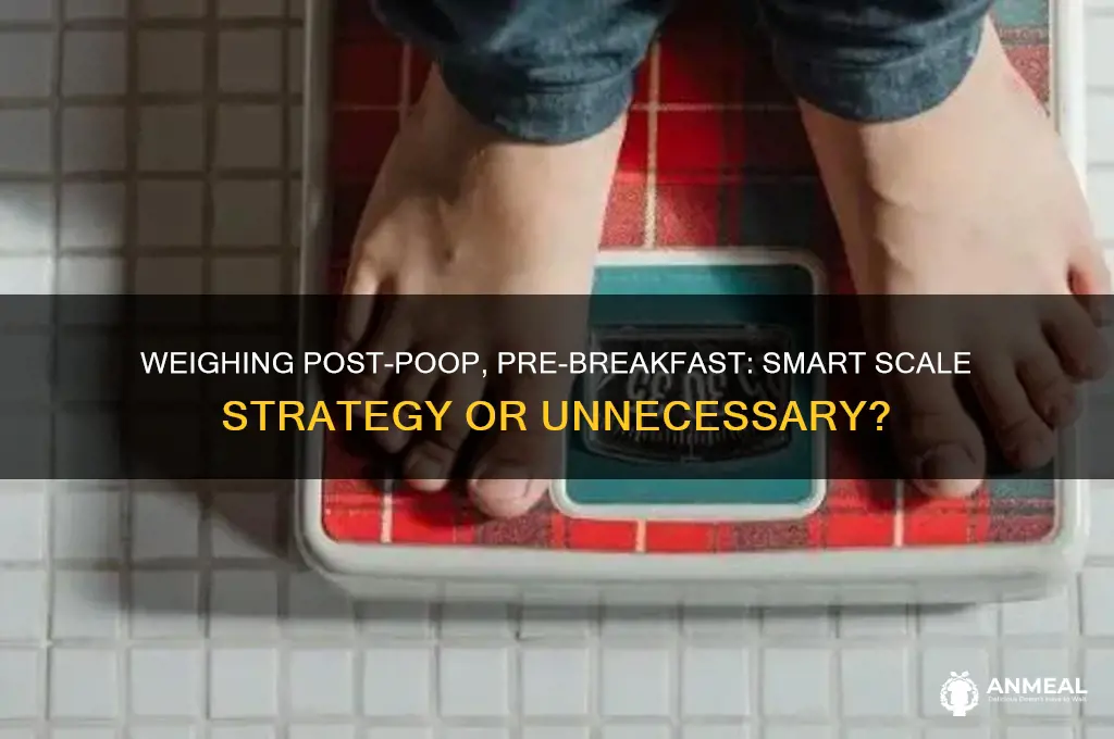 should you weigh yourself after pooping before breakfast