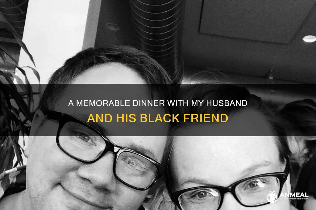was having a nice dinner husband and his black friend