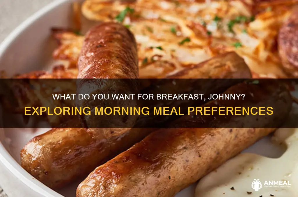 what do you want for breakfast johnny