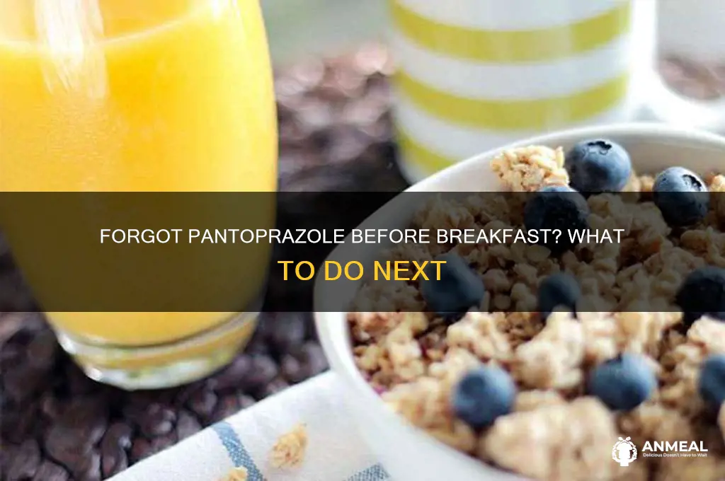 what if i forgot to take pantoprazole before breakfast