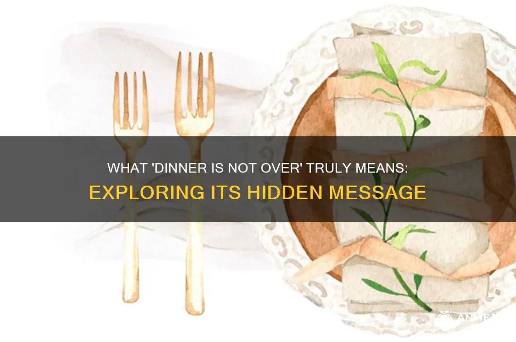 what is dinner is not over about