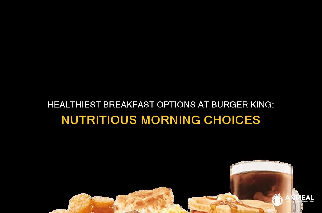 what is the healthiest breakfast at burger king