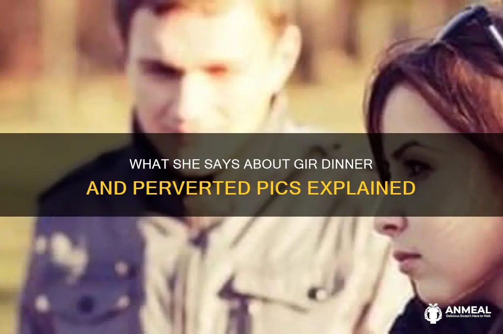 what she says is gir dinner perverted pics