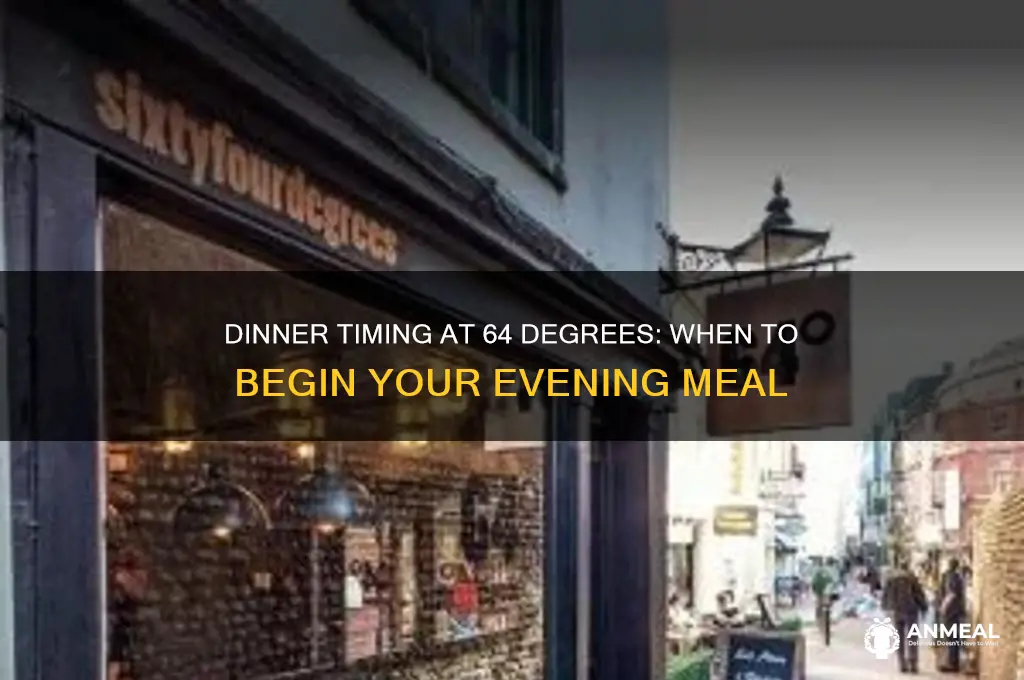 what time does dinner start 64 degrees