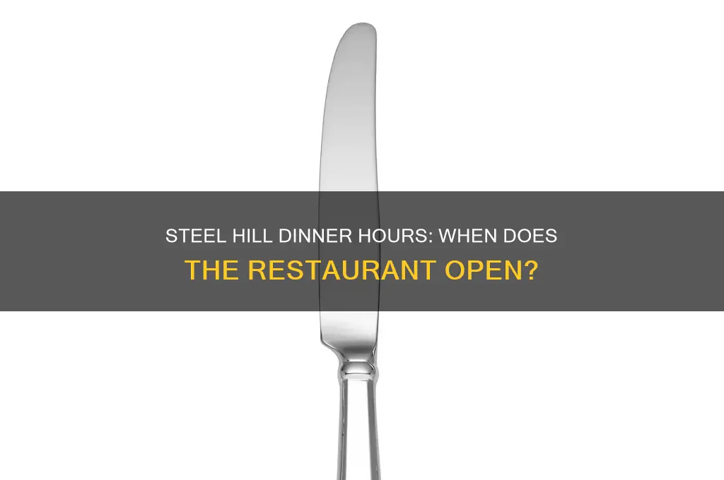 what time does steel hilll open for dinner
