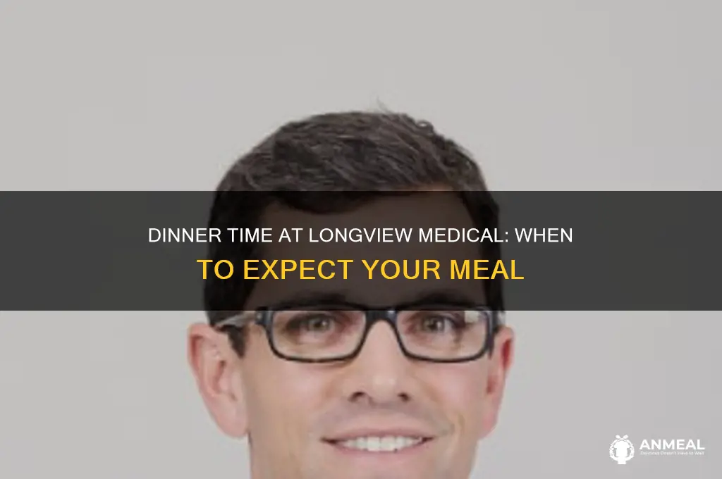 what time is dinner at longvew medical