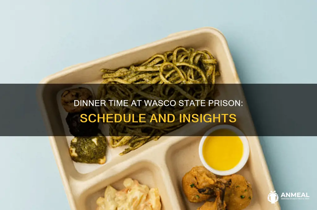 what tine is dinner in wasco state prison