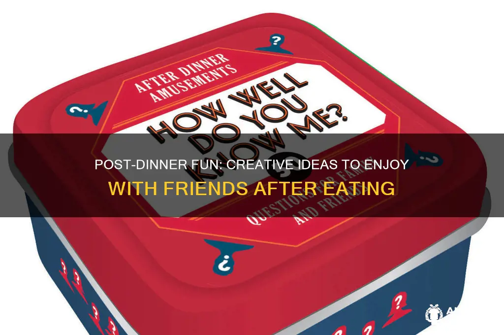what to do after dinner with friends