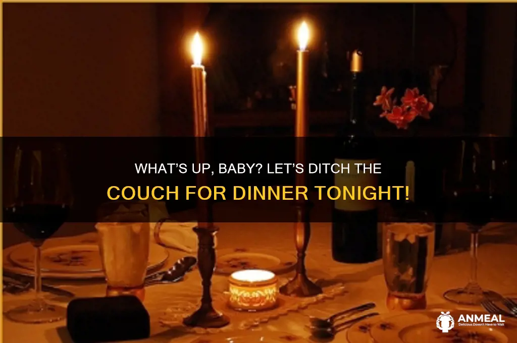 what up baby take me out to dinner