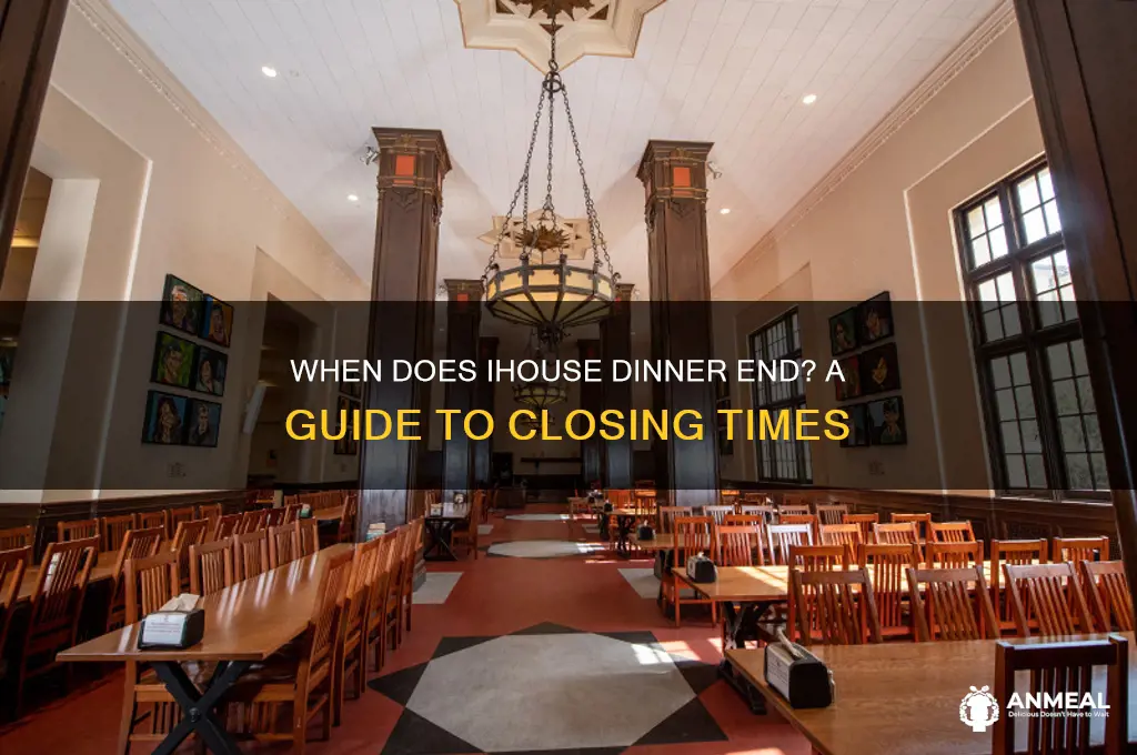 when does ihouse dinner end