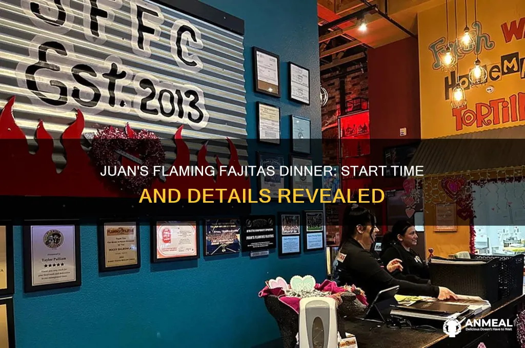 when does juans flaming fajiats dinner start