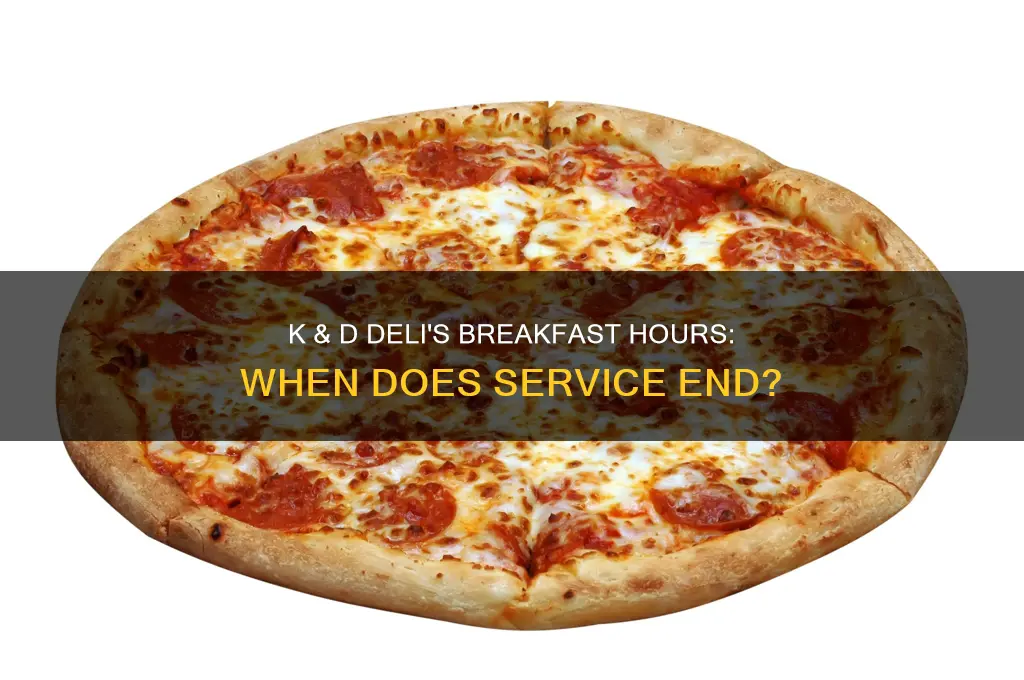 when does k and d deli stop doing breakfast